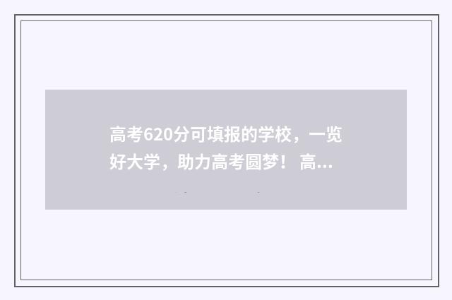高考620分可填报的学校，一览好大学，助力高考圆梦！ 高考成绩620分能报什么学校