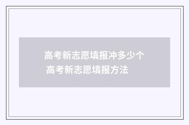 高考新志愿填报冲多少个 高考新志愿填报方法