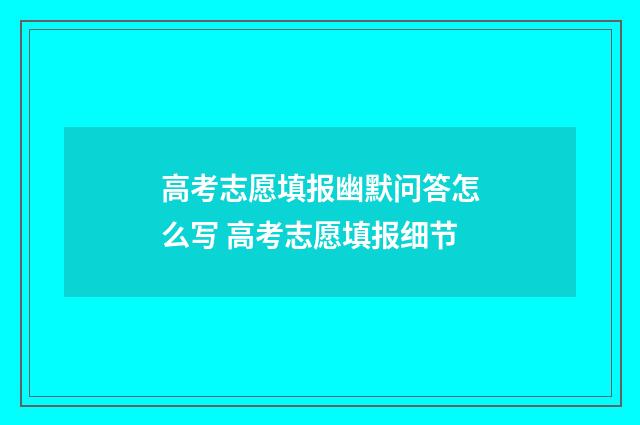 高考志愿填报幽默问答怎么写 高考志愿填报细节