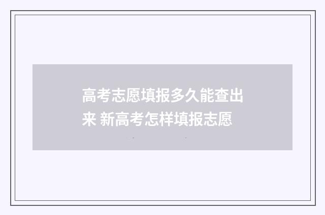 高考志愿填报多久能查出来 新高考怎样填报志愿