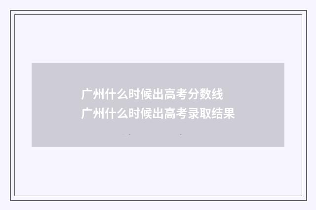 广州什么时候出高考分数线 广州什么时候出高考录取结果