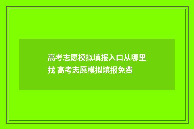 高考志愿模拟填报入口从哪里找 高考志愿模拟填报免费