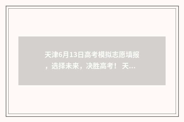天津6月13日高考模拟志愿填报，选择未来，决胜高考！ 天津六月几号高考