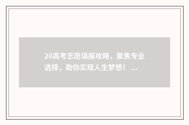 20高考志愿填报攻略，聚焦专业选择，助你实现人生梦想！ 2024新高考如何填报志愿