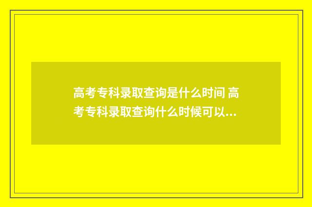 高考专科录取查询是什么时间 高考专科录取查询什么时候可以查