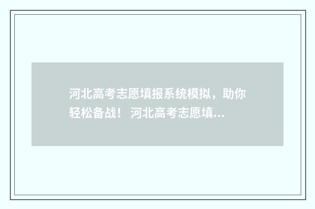 河北高考志愿填报系统模拟，助你轻松备战！ 河北高考志愿填报辅助系统