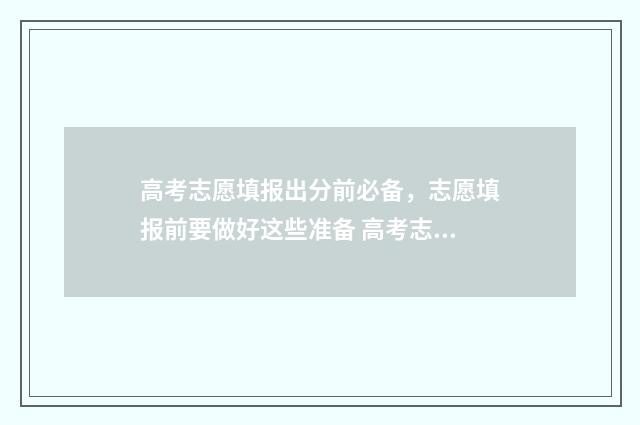 高考志愿填报出分前必备，志愿填报前要做好这些准备 高考志愿填报出错怎么办