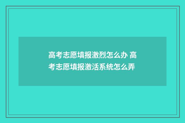高考志愿填报激烈怎么办 高考志愿填报激活系统怎么弄