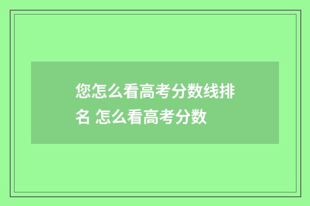 您怎么看高考分数线排名 怎么看高考分数
