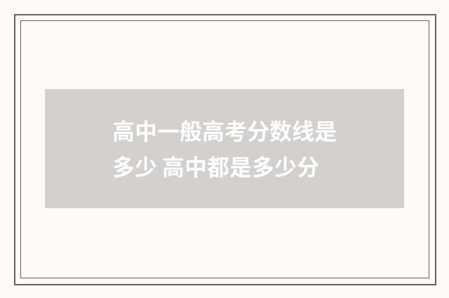 高中一般高考分数线是多少 高中都是多少分