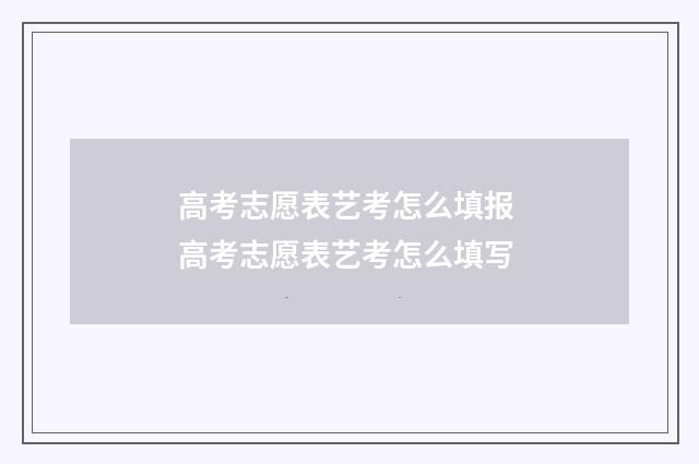 高考志愿表艺考怎么填报 高考志愿表艺考怎么填写