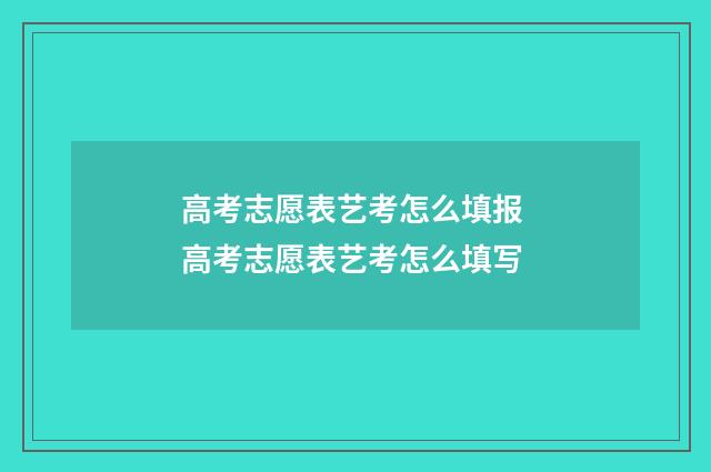 高考志愿表艺考怎么填报 高考志愿表艺考怎么填写