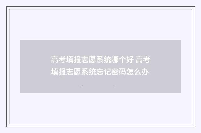 高考填报志愿系统哪个好 高考填报志愿系统忘记密码怎么办