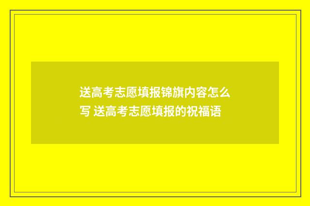 送高考志愿填报锦旗内容怎么写 送高考志愿填报的祝福语