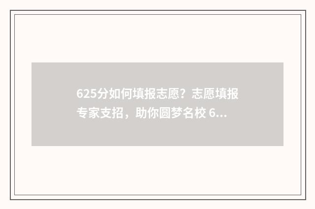 625分如何填报志愿？志愿填报专家支招，助你圆梦名校 625分可以报什么学校