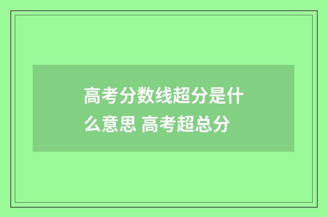 高考分数线超分是什么意思 高考超总分