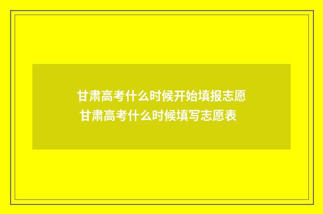 甘肃高考什么时候开始填报志愿 甘肃高考什么时候填写志愿表
