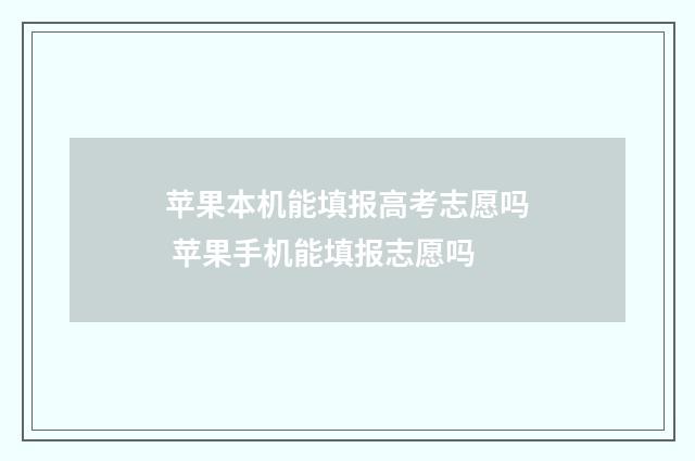 苹果本机能填报高考志愿吗 苹果手机能填报志愿吗