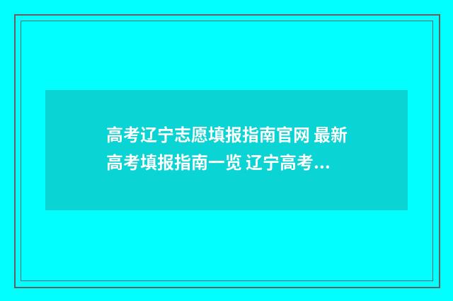 高考辽宁志愿填报指南官网 最新高考填报指南一览 辽宁高考志愿填报原则