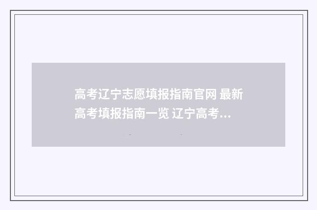 高考辽宁志愿填报指南官网 最新高考填报指南一览 辽宁高考志愿填报原则