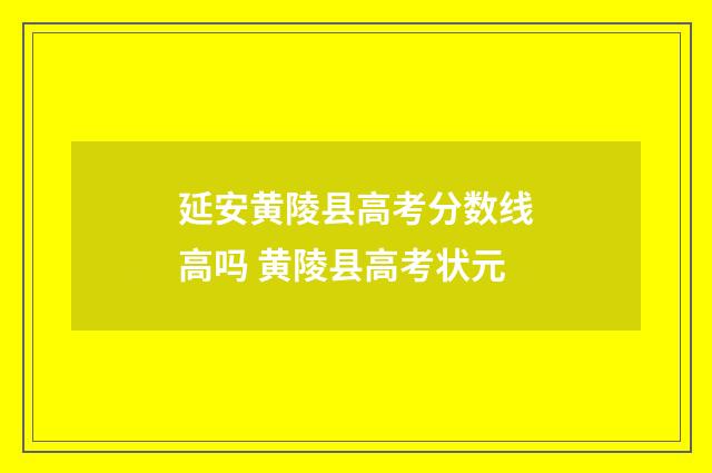 延安黄陵县高考分数线高吗 黄陵县高考状元