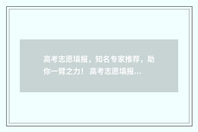 高考志愿填报，知名专家推荐，助你一臂之力！ 高考志愿填报免费软件