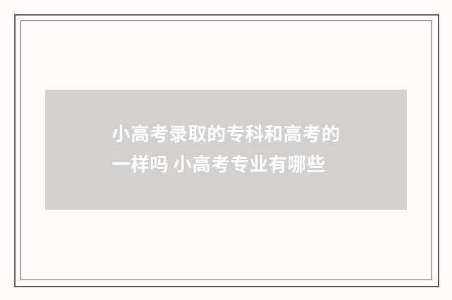 小高考录取的专科和高考的一样吗 小高考专业有哪些