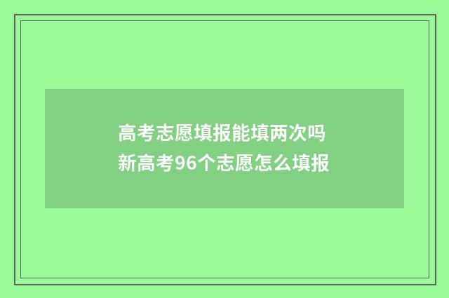 高考志愿填报能填两次吗 新高考96个志愿怎么填报
