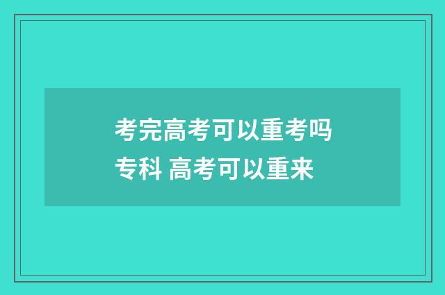 考完高考可以重考吗专科 高考可以重来