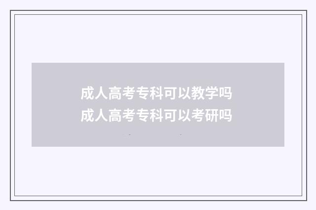 成人高考专科可以教学吗 成人高考专科可以考研吗