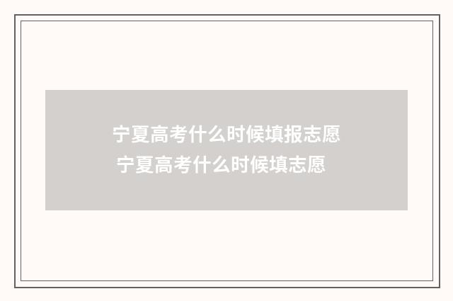 宁夏高考什么时候填报志愿 宁夏高考什么时候填志愿