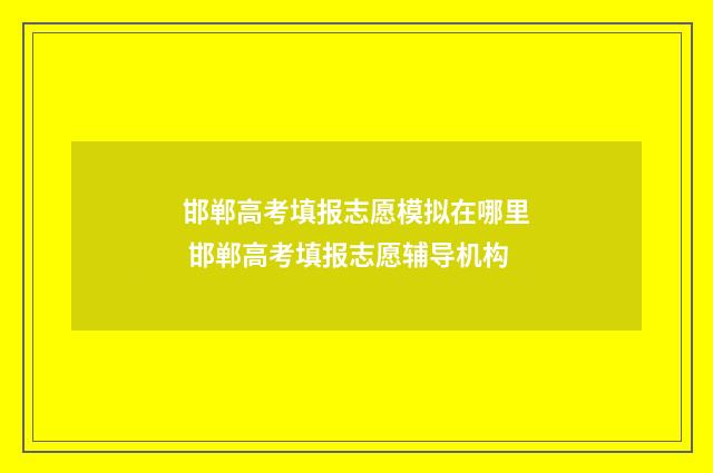 邯郸高考填报志愿模拟在哪里 邯郸高考填报志愿辅导机构