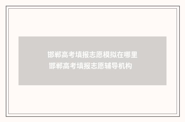 邯郸高考填报志愿模拟在哪里 邯郸高考填报志愿辅导机构