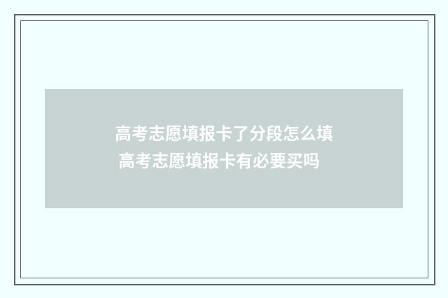 高考志愿填报卡了分段怎么填 高考志愿填报卡有必要买吗