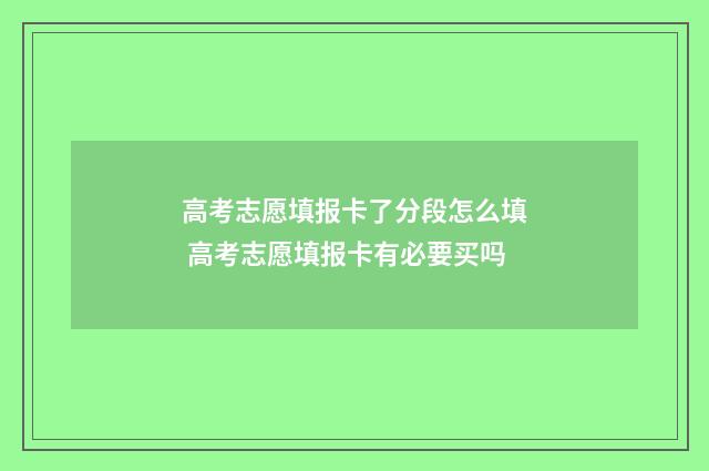 高考志愿填报卡了分段怎么填 高考志愿填报卡有必要买吗