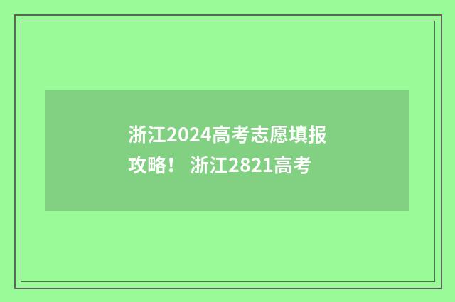 浙江2024高考志愿填报攻略！ 浙江2821高考