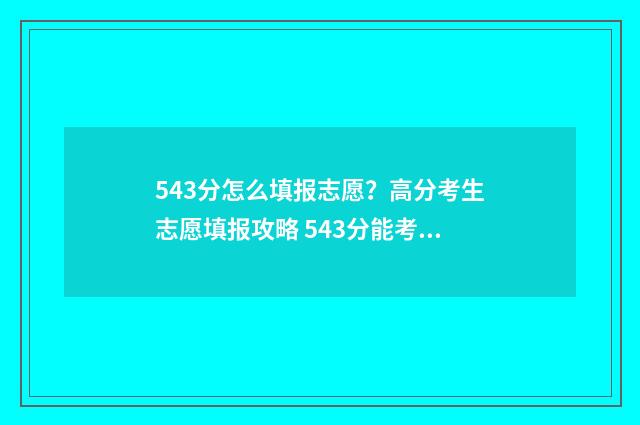543分怎么填报志愿？高分考生志愿填报攻略 543分能考上什么大学