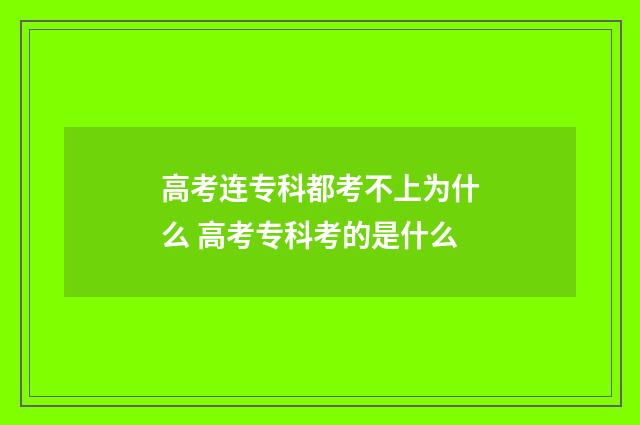 高考连专科都考不上为什么 高考专科考的是什么