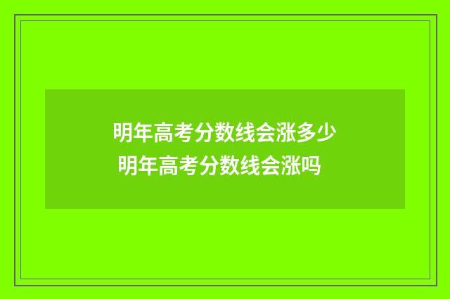 明年高考分数线会涨多少 明年高考分数线会涨吗