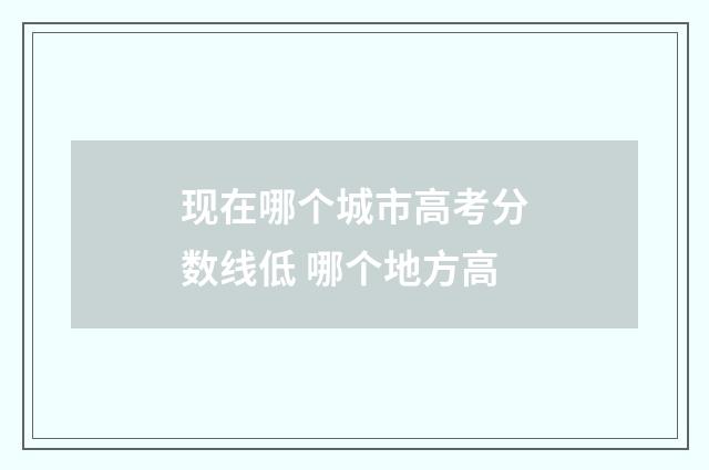 现在哪个城市高考分数线低 哪个地方高