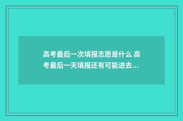 高考最后一次填报志愿是什么 高考最后一天填报还有可能进去系统吗