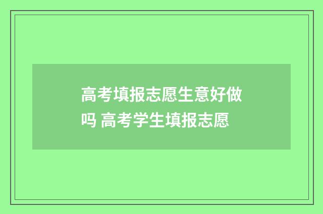 高考填报志愿生意好做吗 高考学生填报志愿