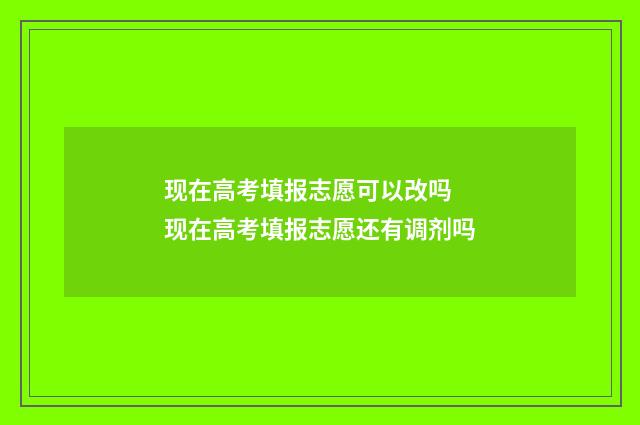 现在高考填报志愿可以改吗 现在高考填报志愿还有调剂吗