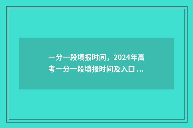 一分一段填报时间，2024年高考一分一段填报时间及入口 报考一分段什么意思