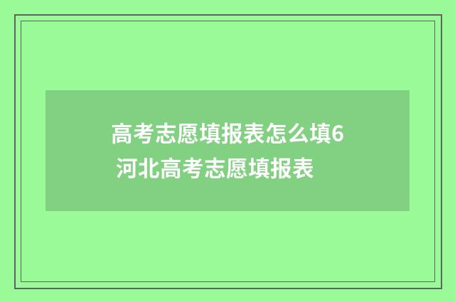高考志愿填报表怎么填6 河北高考志愿填报表