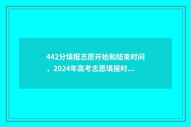 442分填报志愿开始和结束时间，2024年高考志愿填报时间指南 高考志愿242526