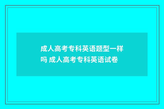 成人高考专科英语题型一样吗 成人高考专科英语试卷