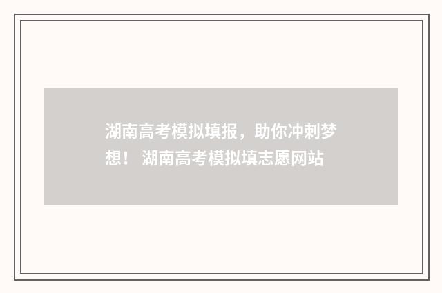 湖南高考模拟填报，助你冲刺梦想！ 湖南高考模拟填志愿网站