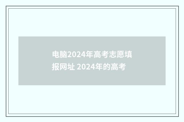 电脑2024年高考志愿填报网址 2024年的高考