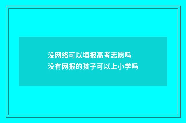 没网络可以填报高考志愿吗 没有网报的孩子可以上小学吗